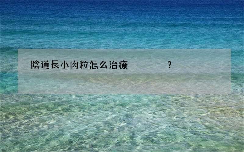 陰道長小肉粒怎么治療？